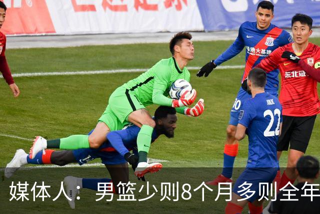 媒体人：男篮少则8个月多则全年无休 不取舍巅峰状态撑不了几年