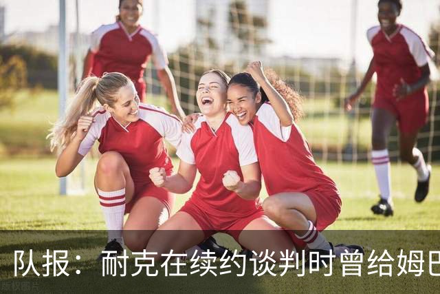 队报：耐克在续约谈判时曾给姆巴佩开10年合同，年赞助超2000万欧